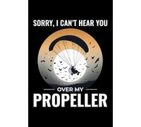 Sorry, I Can't Hear You Over My Propeller: Paramotoring Powered Paragliding Notebook Journal for Writing