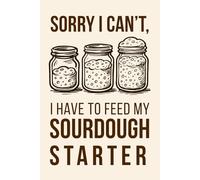 Sorry I Can't I Have to Feed my Sourdough Starter Notebook Journal 6x9: Gifts for Bread Bakers Notebook for Note Taking