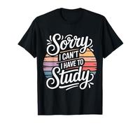 Sorry I Can't I Have To Study Student Grind Focus - Maglietta