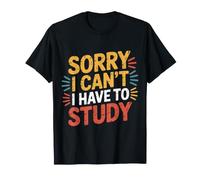 Sorry I Can't I Have To Study Student Grind Focus - Maglietta