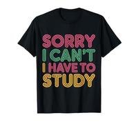 Sorry I Can't I Have To Study Student Grind Focus |- Maglietta