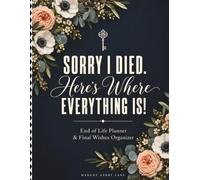 Sorry I Died. Here's Where Everything Is!: End of Life Planner and Final Wishes Organizer: A Guided Workbook for Essential Records, Accounts, Passwords, Funeral Plans, and Letters to Loved Ones