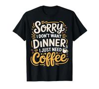 Sorry I Don't Want Dinner I Just Need Coffee - Maglietta