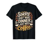 Sorry I Don't Want Dinner I Just Need Coffee |- Maglietta