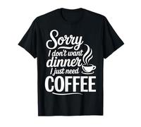 Sorry I Don't Want Dinner I Just Need Coffee Maglietta