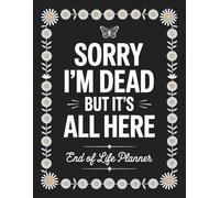Sorry, I’m Dead, But It’s All Here: A Complete End-of-Life Planner to Organize My Final Wishes, Accounts, and Personal Information