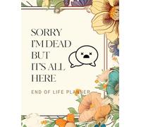 Sorry I’m Dead But It’s All Here: A Simple End of Life Planner Final Wishes Complete Life & Legacy Organizer