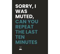 Sorry, I Was Muted, Can You Repeat The Last Ten Minutes: Funny Lined Notebook for Remote Meeting Survivors | Gag Gift for Office Humor