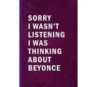 Sorry I Wasn’t Listening I Was Thinking About Beyonce: Blank Lined Funny Notebook Gift for Fans/ Birthday Gifts/ Journal for Writing Notes