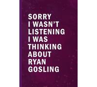 Sorry I Wasn’t Listening I Was Thinking About Ryan Gosling: Blank Lined Funny Notebook Gift for Fans/ Birthday Gifts/ Journal for Writing Notes