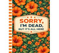 SORRY I'M DEAD BUT IT'S ALL HERE: A complete after-death planning guide designed to support your loved ones when you’re no longer here.