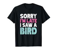 Sorry I'M Late I Saw A Bird Maglietta