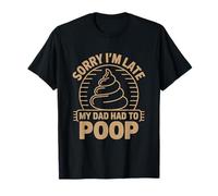 Sorry I'm Late My Dad Had To Poop Maglietta