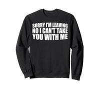 Sorry I'm Leaving No I Can't Take You With Me ------- Felpa