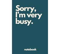 Sorry, I'm very busy.: The perfect notebook for the extremely important: 150 pages of wide lined pages. Great for office workers or list makers.