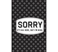 Sorry, It’s All Here, But I’m Dead: Funny & Sarcastic Notebook | 6x9” | 110 Pages