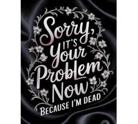Sorry, It’s Your Problem Now Because I’m Dead: An Elegant End-of-Life Planner & After-Death Organizer for My Final Wishes and Important Information-Everything They Need to Know When I’m Gone