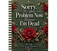Sorry, It’s Your Problem Now Because I’m Dead: Help Your Family Know What to Do When You're No Longer Here