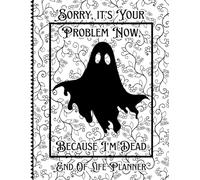 Sorry, it’s Your Problem Now, Because I'm Dead: A Guide for Your Family After You’re Death