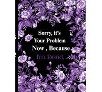 Sorry, it’s Your Problem Now , Because I'm Dead: A Simple Death Organizer, to Provide Everything Your Family Need to Know After Die