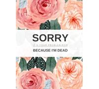 Sorry It’s Your Problem Now Because I'm Dead: A Simple End of Life Planner Final Wishes Workbook Floral