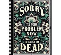 Sorry, it’s Your Problem Now , Because I'm Dead: A Simple Organizer to Help Your Family Handle Everything After You're Gone