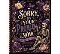Sorry, It’s Your Problem Now, Because I'm Dead!: A Simple Planner to Help Loved Ones Navigate Life’s Important Decisions