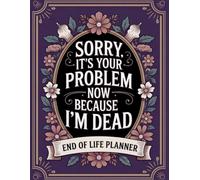 Sorry, It’s Your Problem Now, Because I'm Dead!: A simple way to keep life's vital details easily accessible.