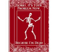 Sorry, it’s Your Problem Now, Because I'm Dead: A Straightforward Guide to Ensure Your Loved Ones Have All the Information They Need in the Event of Your Passing.