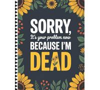 Sorry, it’s Your Problem Now, Because I'm Dead: Comprehensive Guide to Record Personal Information, Funeral Preferences, and Essential Documents