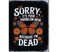 Sorry, it’s Your Problem Now, Because I'm Dead: End of Life Planner Essential Information for Your Loved Ones After You’re Die.