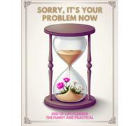 Sorry, it’s Your Problem Now, Because I'm Dead: End Of Life Planner Organizer Workbook