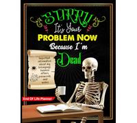 Sorry, it’s Your Problem Now, Because I'm Dead: Everything My Family Needs to Know When I’m Gone