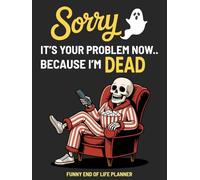 Sorry, it’s Your Problem Now, Because I'm Dead Funny End of Life Planner: A Simple Death Organizer to Provide Everything You Need to Know When I am Gone | My Final Wishes Planning Book