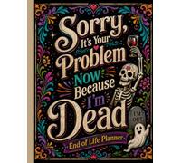 Sorry, it’s Your Problem Now, Because I'm Dead: Funny End of Life Planner | A Simple Guide for Your Family After You’re Die
