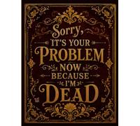 Sorry, it’s Your Problem Now, Because I'm Dead: Funny End of Life Planner | A Simple Guide for Your Family After You’re Die