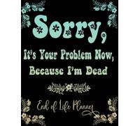 Sorry, it’s Your Problem Now , Because I'm Dead: Funny End of Life Planner Everything Your Family Needs to Know After You're Dead