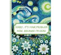 Sorry, it’s Your Problem Now, Because I'm Dead: My Final Wishes | End of Life Planner A Straightforward Guide to Ensure Your Loved Ones Have All the Information They Need in the Event of Your Die.