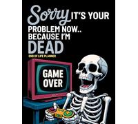 Sorry, it’s Your Problem Now, Because I'm Dead: My Final Wishes Planning Book | Funny End of Life Planner, A Simple Death Organizer to Provide Everything You Need to Know When I am Gone