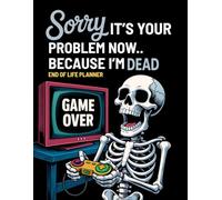 Sorry, it’s Your Problem Now, Because I'm Dead: My Final Wishes Planning Book | Funny End of Life Planner, A Simple Death Organizer to Provide Everything You Need to Know When I am Gone