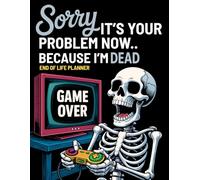 Sorry, it’s Your Problem Now, Because I'm Dead: My Final Wishes Planning Book | Funny End of Life Planner, A Simple Death Organizer to Provide Everything You Need to Know When I am Gone