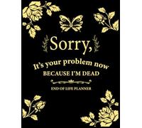 Sorry, It’s Your Problem Now, Because I'm Dead: My Last Wishes End-of-Life Organizer - An Easy Guide to Ensure Your Loved Ones Have All the Information They Need in the Event of Your Passing
