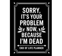 Sorry, it’s Your Problem Now, Because I'm Dead: The End of Life Planner provides your loved ones with easy access to all crucial information once you’re Die .