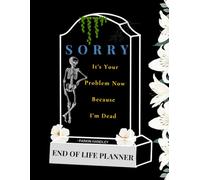 Sorry, it’s Your Problem Now, Because I'm Dead - The End of Life Planner to Secure & Organize Your Legacy: Easy Death Organizer to Keep all your important documents in one place for easy access