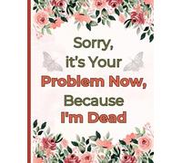 Sorry, it’s Your Problem Now, Because I'm Dead: Use the End of Life Planner, Record Book to create a clear and concise record of essential details for your loved ones.