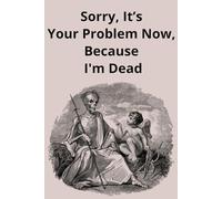 Sorry, It’s Your Problem Now, Because I'm Dead: Will Preparation, Last Wishes, Funeral Planning