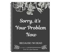 Sorry, it’s Your Problem Now, Because I'm Dead: With the End of Life Planner Record Book,Everything You Need to Know When I'm Gone Workbook for Funeral Planning all key information for your loved