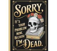Sorry, it’s Your Problem Now,End of Life Organizer: The Final Wishes Planning when you're no longer here