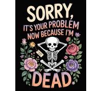 Sorry, It’s Your Problem Now, I’m Dead - A Funny End-of-Life Planner: Simple After-Death Organizer for My Final Wishes and Important Information