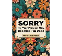 Sorry, It’s Your Problem Now: The No-Nonsense Final Wishes Planner for Organizing Life’s Loose Ends Before You Go